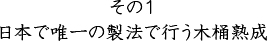 その1 日本で唯一の製法で行う木樽熟成