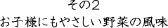 その2 お子様にもやさしい野菜の風味