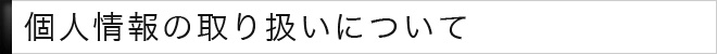 個人情報の取り扱いについて