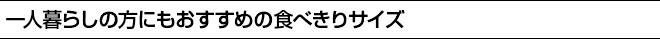 一人暮らしの方にもおすすめの食べきりサイズ